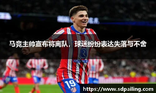 马竞主帅宣布将离队，球迷纷纷表达失落与不舍