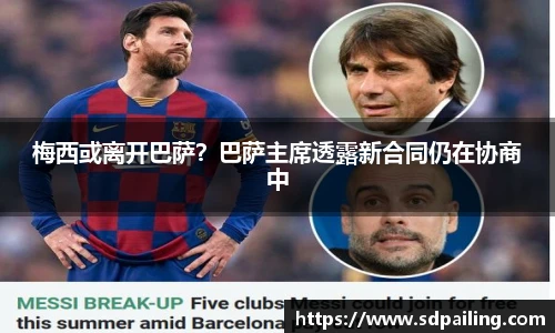梅西或离开巴萨？巴萨主席透露新合同仍在协商中