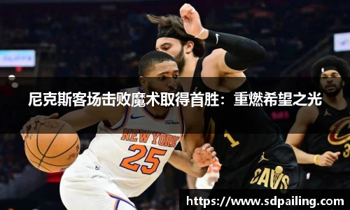 尼克斯客场击败魔术取得首胜：重燃希望之光