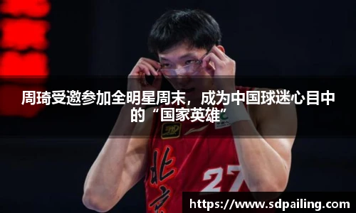周琦受邀参加全明星周末，成为中国球迷心目中的“国家英雄”