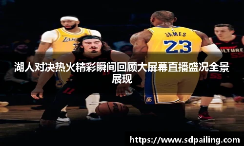 湖人对决热火精彩瞬间回顾大屏幕直播盛况全景展现