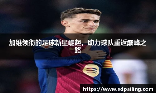 加维领衔的足球新星崛起，助力球队重返巅峰之路