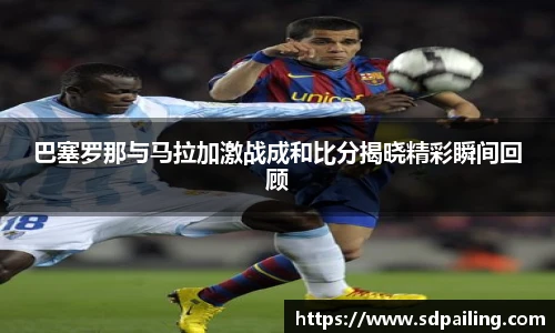 巴塞罗那与马拉加激战成和比分揭晓精彩瞬间回顾