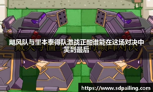 飓风队与里本泰得队激战正酣谁能在这场对决中笑到最后